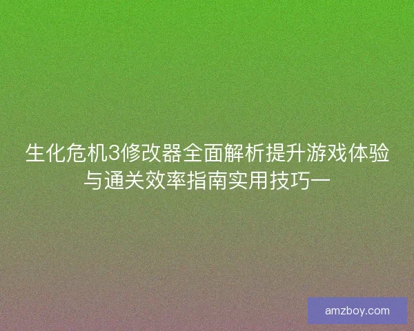 生化危机3修改器全面解析提升游戏体验与通关效率指南实用技巧一